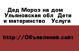 Дед Мороз на дом! - Ульяновская обл. Дети и материнство » Услуги   